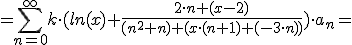 =\sum_{n=0}^{\infty} k\cdot (ln(x)+\frac{2\cdot n+ ( x- 2)}{(n^2+n)+(x\cdot (n+1)+ (-3\cdot n))})\cdot a_n=