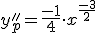 y_p&#39;&#39;=\frac{-1}{4}\cdot x^{\frac{-3}{2}}